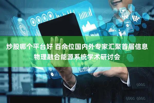 炒股哪个平台好 百余位国内外专家汇聚首届信息物理融合能源系统学术研讨会