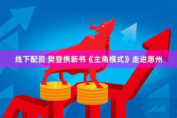 线下配资 樊登携新书《主角模式》走进惠州