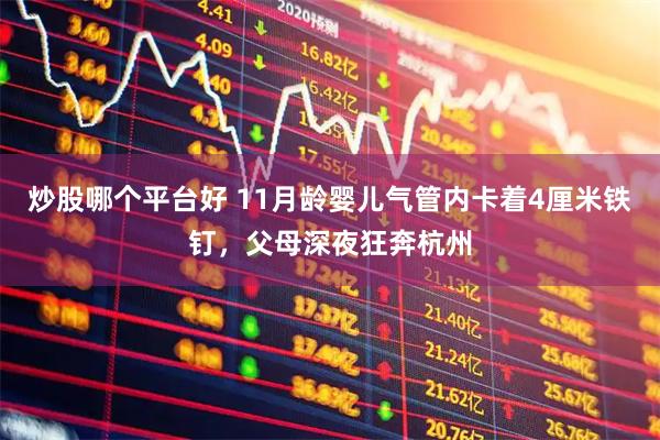 炒股哪个平台好 11月龄婴儿气管内卡着4厘米铁钉，父母深夜狂奔杭州