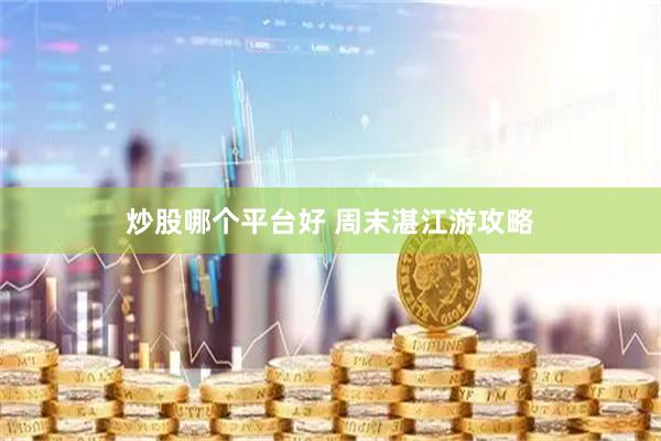 炒股哪个平台好 周末湛江游攻略