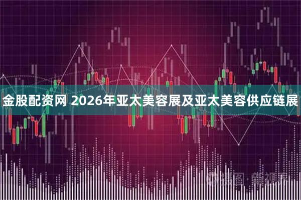 金股配资网 2026年亚太美容展及亚太美容供应链展