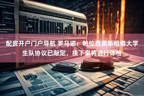 配资开户门户导航 罗马诺：帕拉西奥斯租借大学生队协议已敲定，接下来将进行体检
