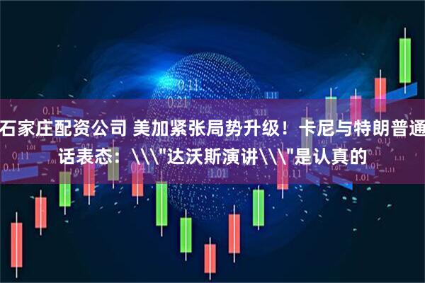 石家庄配资公司 美加紧张局势升级！卡尼与特朗普通话表态：\＂达沃斯演讲\＂是认真的