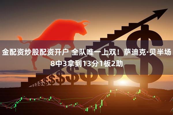 金配资炒股配资开户 全队唯一上双！萨迪克·贝半场8中3拿到13分1板2助