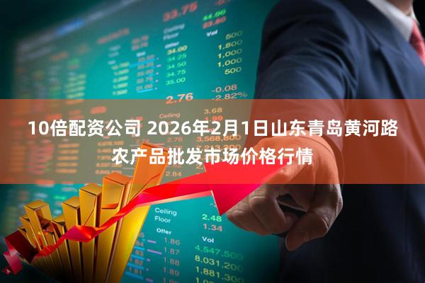 10倍配资公司 2026年2月1日山东青岛黄河路农产品批发市场价格行情