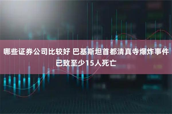 哪些证券公司比较好 巴基斯坦首都清真寺爆炸事件已致至少15人死亡