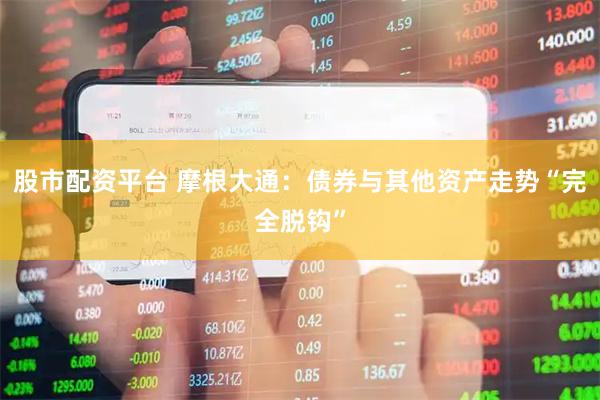 股市配资平台 摩根大通：债券与其他资产走势“完全脱钩”