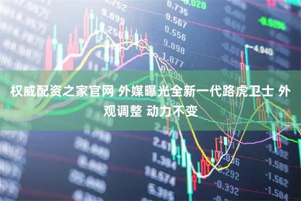权威配资之家官网 外媒曝光全新一代路虎卫士 外观调整 动力不变