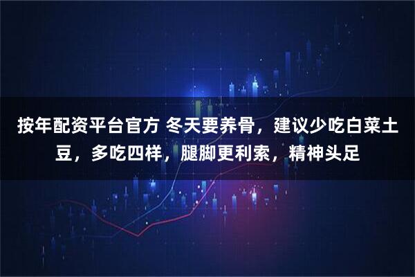 按年配资平台官方 冬天要养骨，建议少吃白菜土豆，多吃四样，腿脚更利索，精神头足