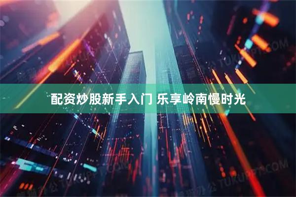 配资炒股新手入门 乐享岭南慢时光